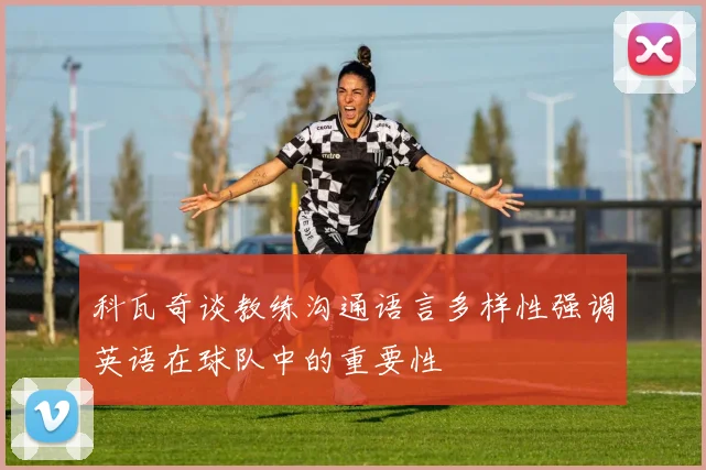 科瓦奇谈教练沟通语言多样性强调英语在球队中的重要性