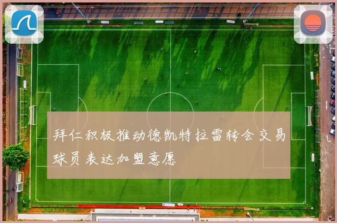 拜仁积极推动德凯特拉雷转会交易球员表达加盟意愿