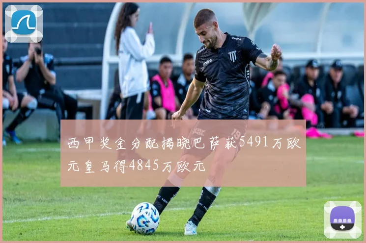 西甲奖金分配揭晓巴萨获5491万欧元皇马得4845万欧元