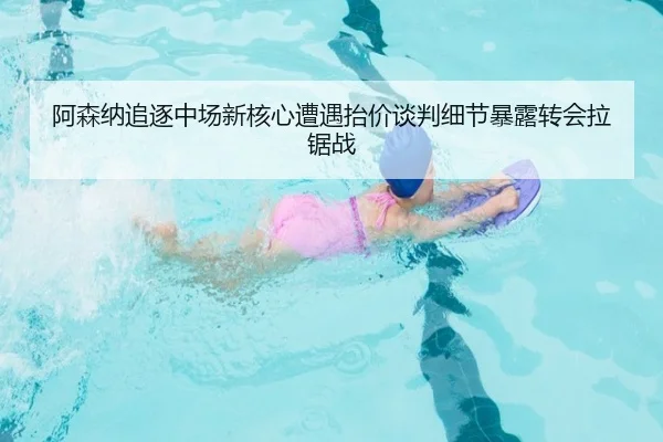 阿森纳追逐中场新核心遭遇抬价谈判细节暴露转会拉锯战